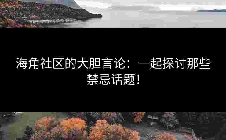 海角社区的大胆言论：一起探讨那些禁忌话题！