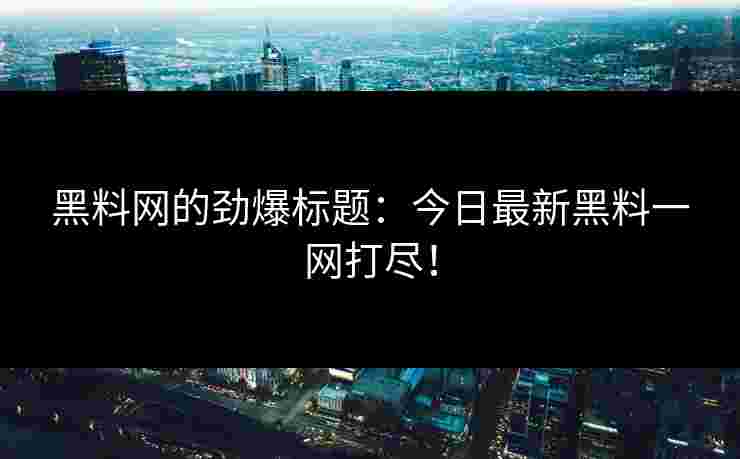 黑料网的劲爆标题：今日最新黑料一网打尽！