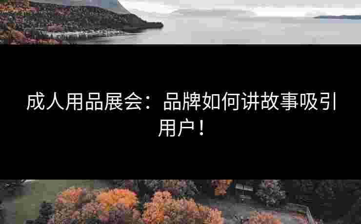 成人用品展会：品牌如何讲故事吸引用户！