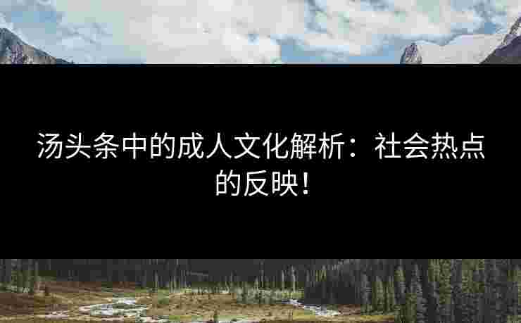 汤头条中的成人文化解析：社会热点的反映！