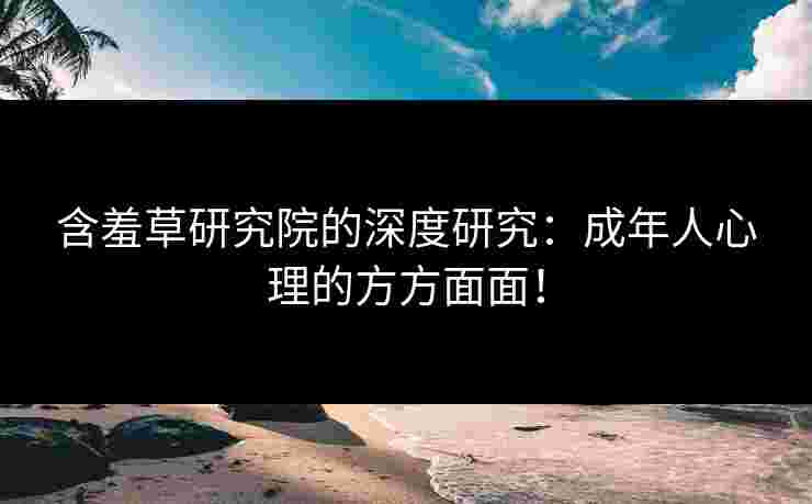 含羞草研究院的深度研究：成年人心理的方方面面！
