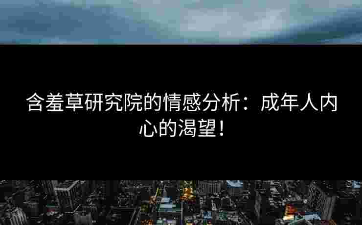含羞草研究院的情感分析：成年人内心的渴望！